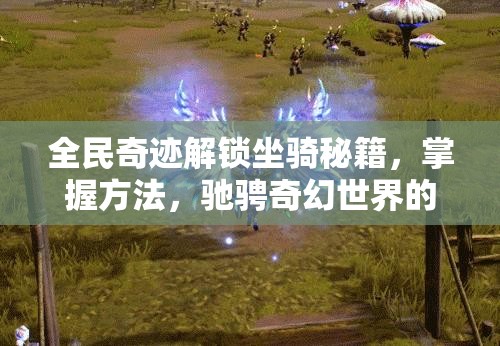 全民奇迹解锁坐骑秘籍，掌握方法，驰骋奇幻世界的无限可能