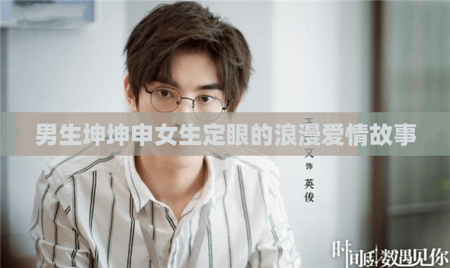 男生坤坤申女生定眼的浪漫爱情故事