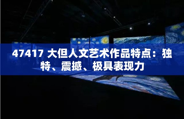47417 大但人文艺术作品特点：独特、震撼、极具表现力