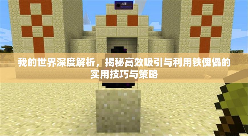 我的世界深度解析，揭秘高效吸引与利用铁傀儡的实用技巧与策略