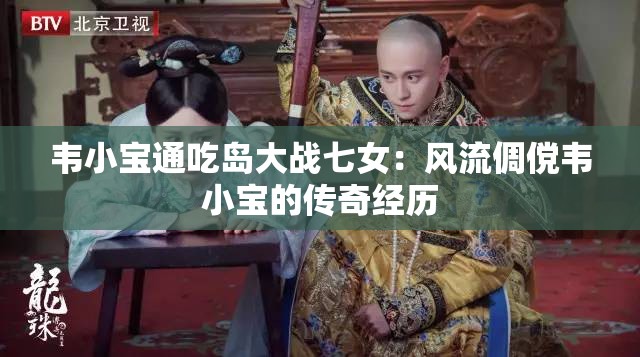 韦小宝通吃岛大战七女：风流倜傥韦小宝的传奇经历