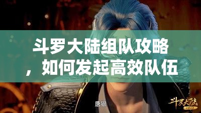 斗罗大陆组队攻略，如何发起高效队伍并优化资源管理避免浪费