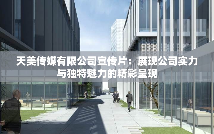 天美传媒有限公司宣传片：展现公司实力与独特魅力的精彩呈现