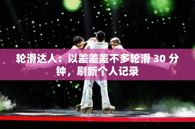 轮滑达人：以差差差不多轮滑 30 分钟，刷新个人记录