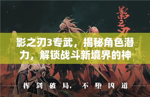 影之刃3专武，揭秘角色潜力，解锁战斗新境界的神秘钥匙