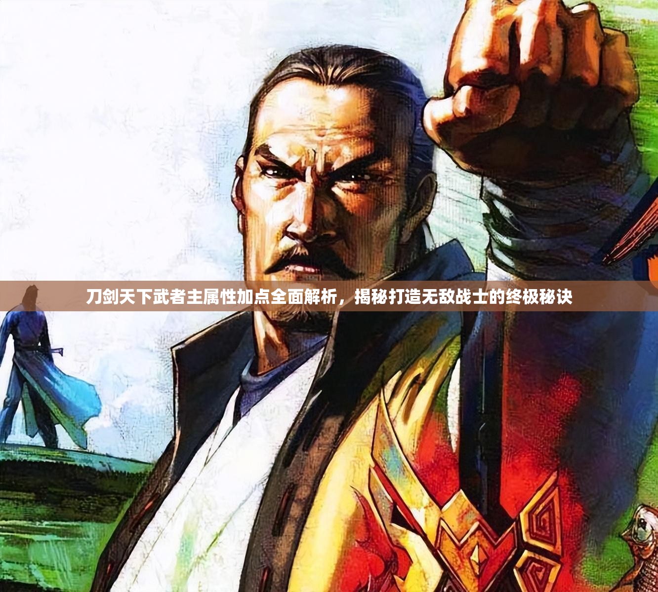 刀剑天下武者主属性加点全面解析，揭秘打造无敌战士的终极秘诀