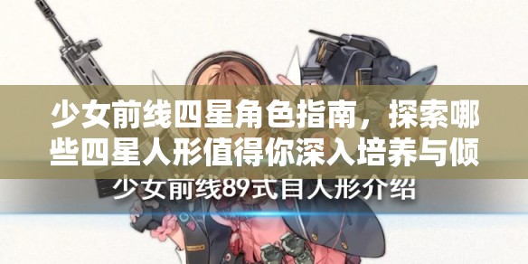 少女前线四星角色指南，探索哪些四星人形值得你深入培养与倾心