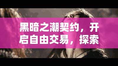 黑暗之潮契约，开启自由交易，探索无尽魔幻世界的冒险之旅