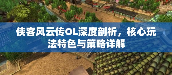 侠客风云传OL深度剖析，核心玩法特色与策略详解