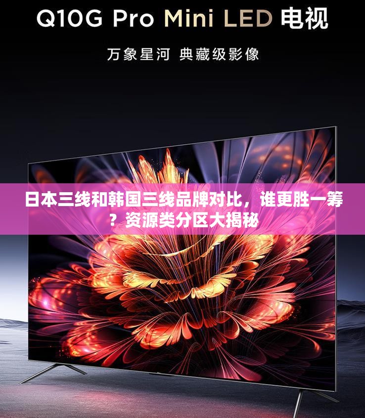 日本三线和韩国三线品牌对比，谁更胜一筹？资源类分区大揭秘