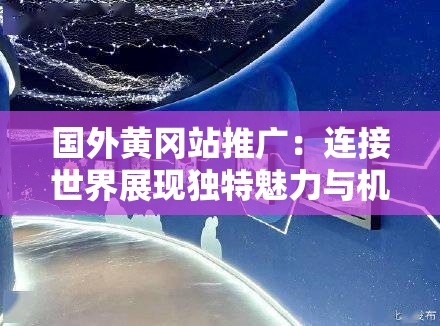 国外黄冈站推广：连接世界展现独特魅力与机遇