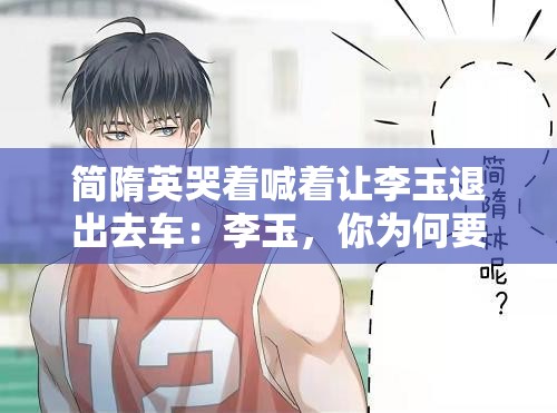 简隋英哭着喊着让李玉退出去车：李玉，你为何要这样对我