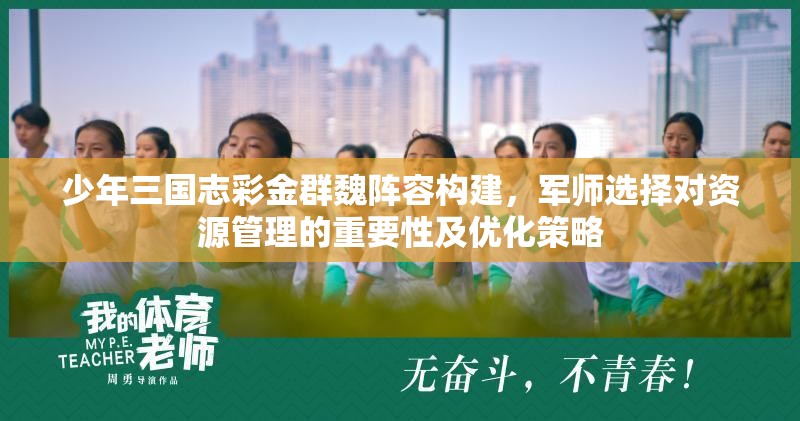 少年三国志彩金群魏阵容构建，军师选择对资源管理的重要性及优化策略