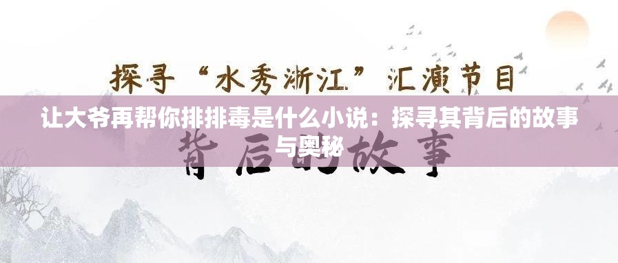 让大爷再帮你排排毒是什么小说：探寻其背后的故事与奥秘