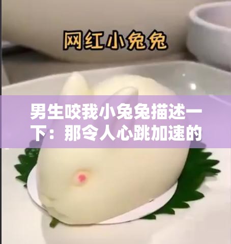 男生咬我小兔兔描述一下：那令人心跳加速的奇妙感受
