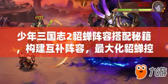 少年三国志2貂蝉阵容搭配秘籍，构建互补阵容，最大化貂蝉控制与辅助效果