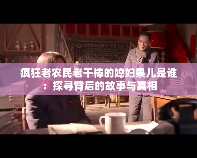 疯狂老农民老干棒的媳妇果儿是谁：探寻背后的故事与真相