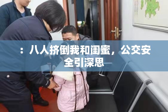 ：八人挤倒我和闺蜜，公交安全引深思