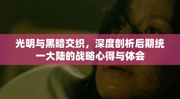 光明与黑暗交织，深度剖析后期统一大陆的战略心得与体会