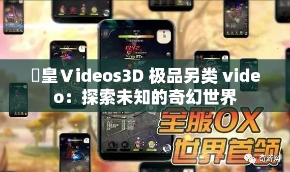 嘼皇Ⅴideos3D 极品另类 video：探索未知的奇幻世界