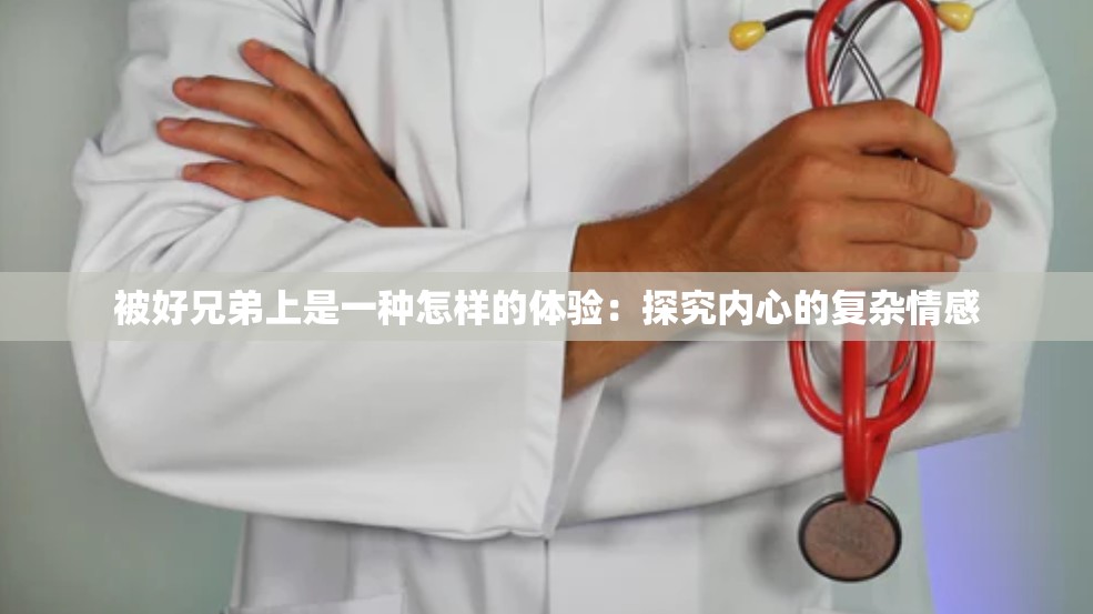 被好兄弟上是一种怎样的体验：探究内心的复杂情感