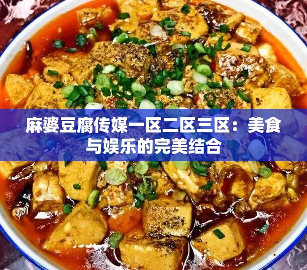 麻婆豆腐传媒一区二区三区：美食与娱乐的完美结合