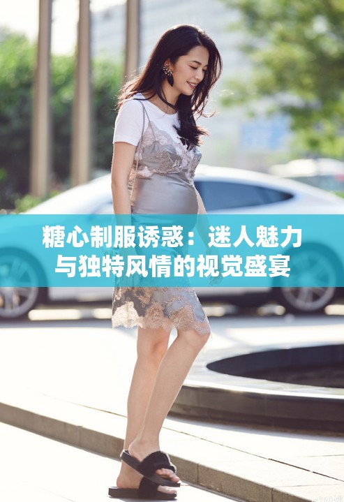 糖心制服诱惑：迷人魅力与独特风情的视觉盛宴