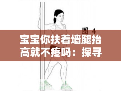 宝宝你扶着墙腿抬高就不疼吗：探寻这一独特姿势背后的秘密