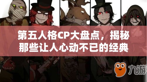 第五人格CP大盘点，揭秘那些让人心动不已的经典角色组合