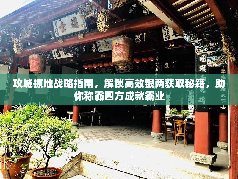 攻城掠地战略指南，解锁高效银两获取秘籍，助你称霸四方成就霸业