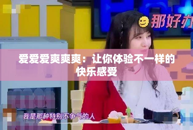 爱爱爱爽爽爽：让你体验不一样的快乐感受