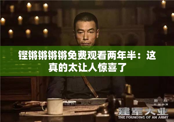 铿锵锵锵锵免费观看两年半：这真的太让人惊喜了