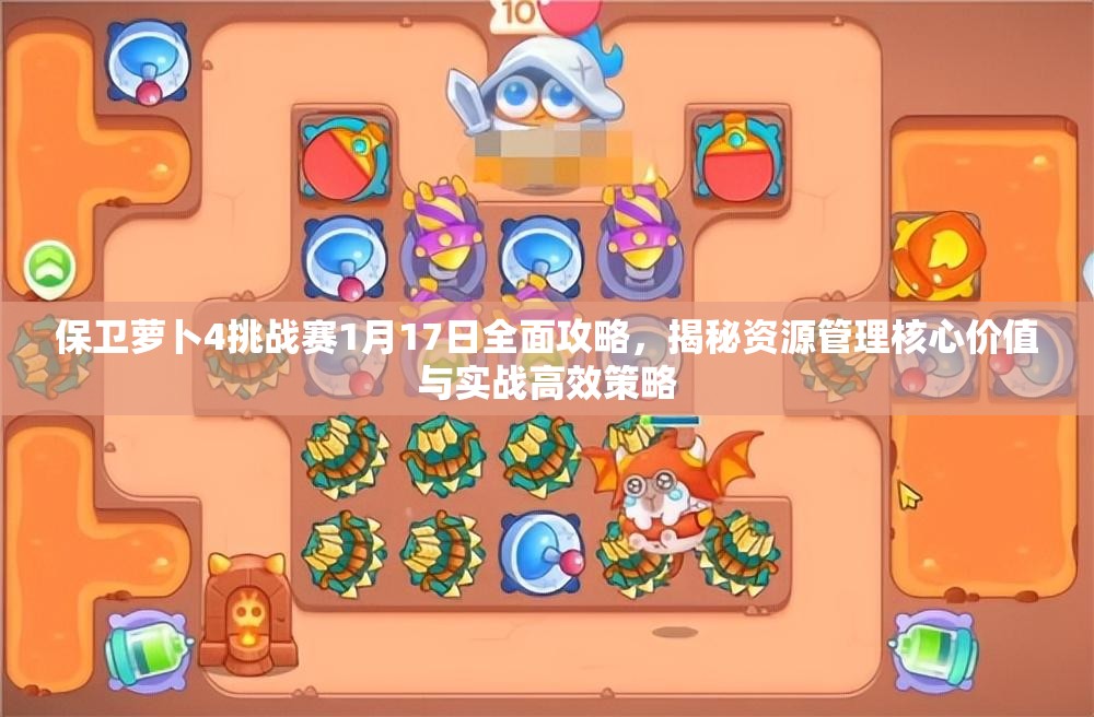 保卫萝卜4挑战赛1月17日全面攻略，揭秘资源管理核心价值与实战高效策略