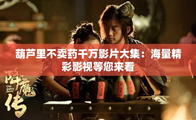 葫芦里不卖药千万影片大集：海量精彩影视等您来看
