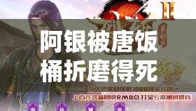 阿银被唐饭桶折磨得死去活来：探索情感纠葛的新篇章