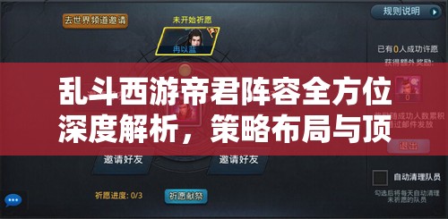 乱斗西游帝君阵容全方位深度解析，策略布局与顶尖实力的完美交融之道