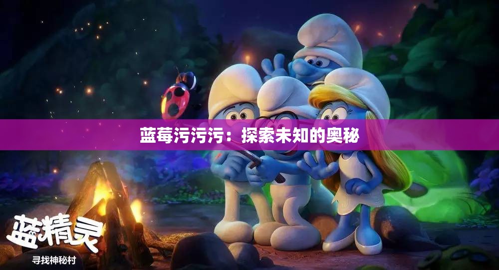 蓝莓污污污：探索未知的奥秘