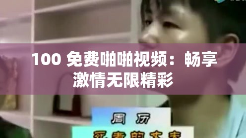100 免费啪啪视频：畅享激情无限精彩