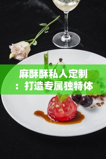 麻酥酥私人定制：打造专属独特体验
