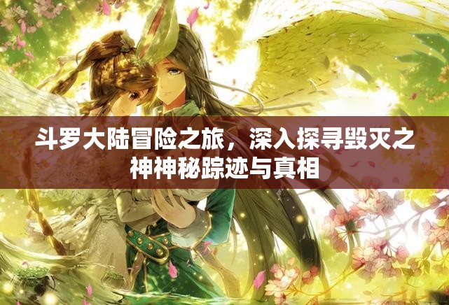 斗罗大陆冒险之旅，深入探寻毁灭之神神秘踪迹与真相