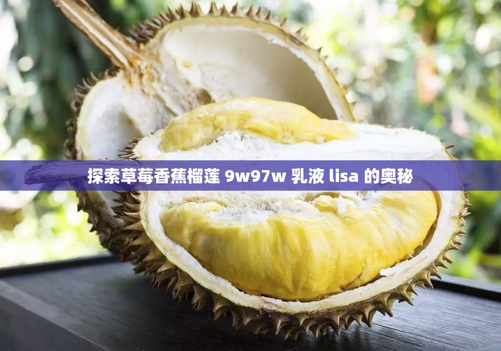 探索草莓香蕉榴莲 9w97w 乳液 lisa 的奥秘