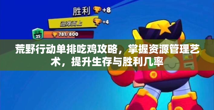 荒野行动单排吃鸡攻略，掌握资源管理艺术，提升生存与胜利几率