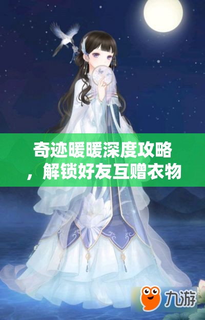奇迹暖暖深度攻略，解锁好友互赠衣物功能，共享温馨时尚秘籍