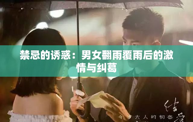 禁忌的诱惑：男女翻雨覆雨后的激情与纠葛