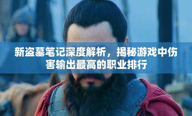 新盗墓笔记深度解析，揭秘游戏中伤害输出最高的职业排行