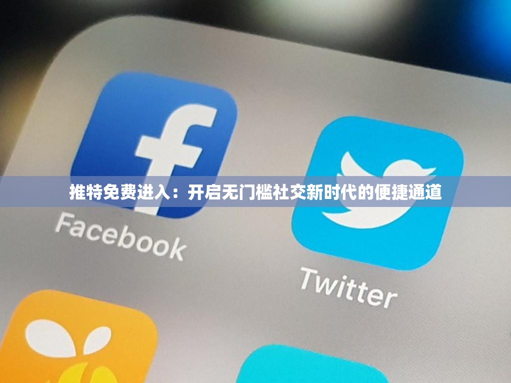 推特免费进入：开启无门槛社交新时代的便捷通道