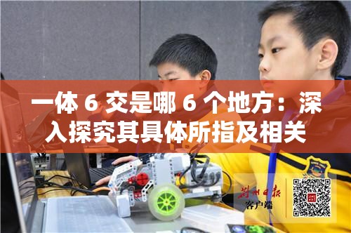 一体 6 交是哪 6 个地方：深入探究其具体所指及相关内容