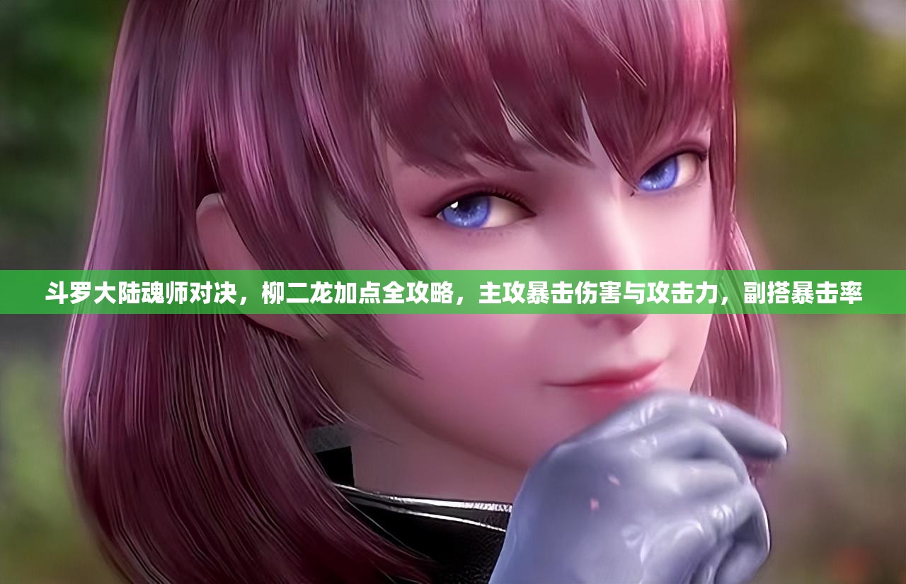 斗罗大陆魂师对决，柳二龙加点全攻略，主攻暴击伤害与攻击力，副搭暴击率