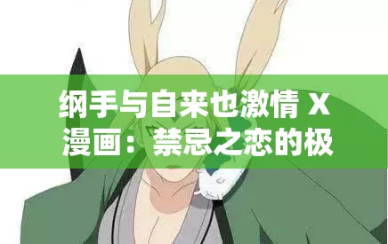 纲手与自来也激情 X 漫画：禁忌之恋的极致演绎