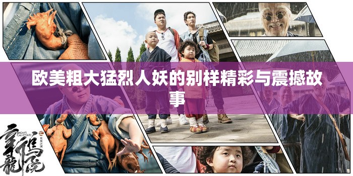 欧美粗大猛烈人妖的别样精彩与震撼故事